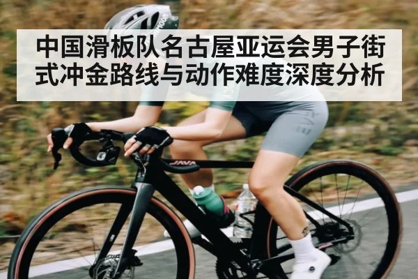 中国滑板队名古屋亚运会男子街式冲金路线与动作难度深度分析